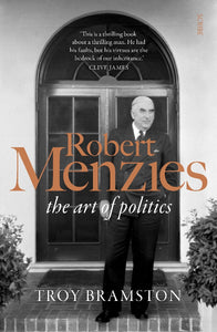 Robert Menzies: The Art Of Politics - Troy Bramston
